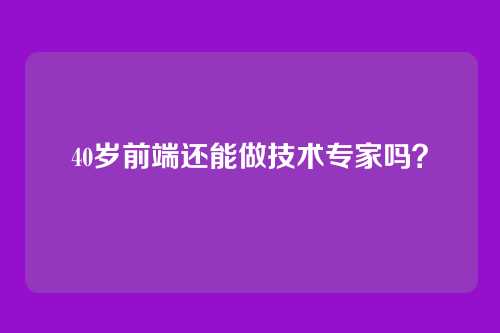 40岁前端还能做技术专家吗？