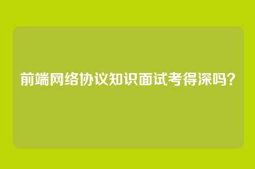 前端网络协议知识面试考得深吗？