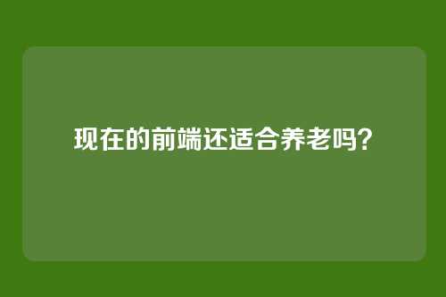 现在的前端还适合养老吗？