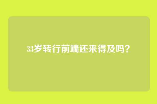 33岁转行前端还来得及吗？