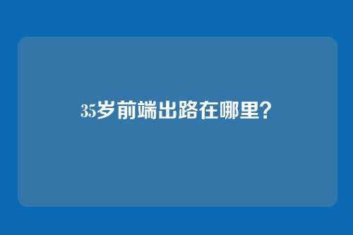 35岁前端出路在哪里？