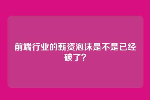前端行业的薪资泡沫是不是已经破了？