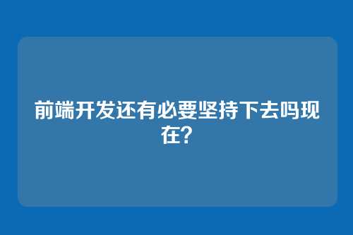 前端开发还有必要坚持下去吗现在？