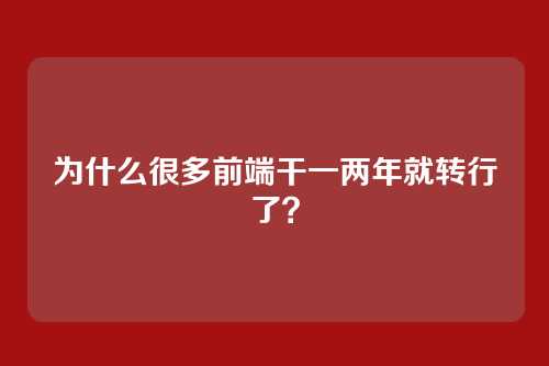 为什么很多前端干一两年就转行了？