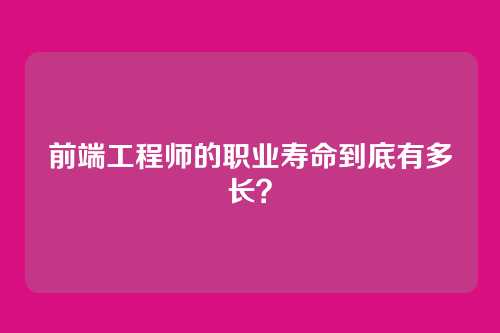 前端工程师的职业寿命到底有多长？