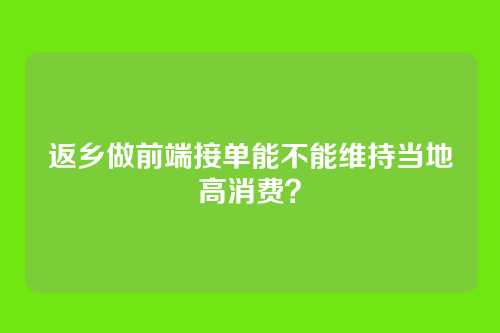 返乡做前端接单能不能维持当地高消费？