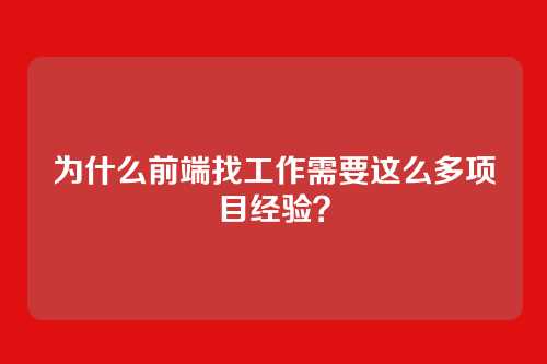 为什么前端找工作需要这么多项目经验？