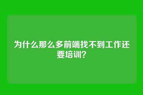 为什么那么多前端找不到工作还要培训？