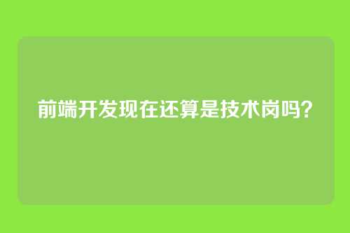 前端开发现在还算是技术岗吗？
