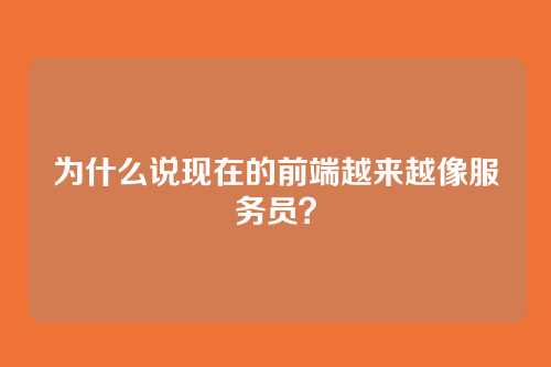 为什么说现在的前端越来越像服务员？