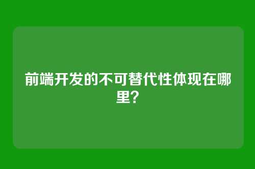 前端开发的不可替代性体现在哪里？