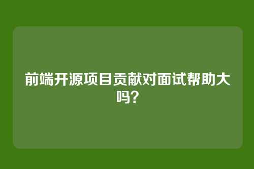 前端开源项目贡献对面试帮助大吗？
