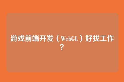 游戏前端开发（WebGL）好找工作？