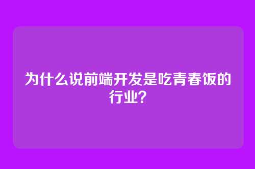 为什么说前端开发是吃青春饭的行业？