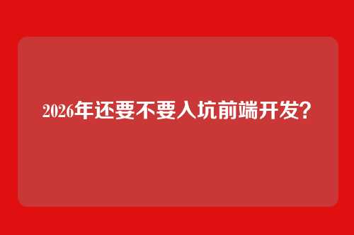 2026年还要不要入坑前端开发？