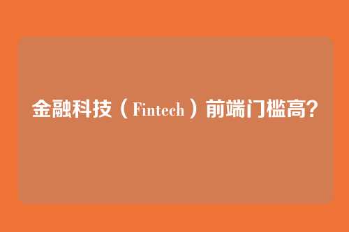 金融科技（Fintech）前端门槛高？