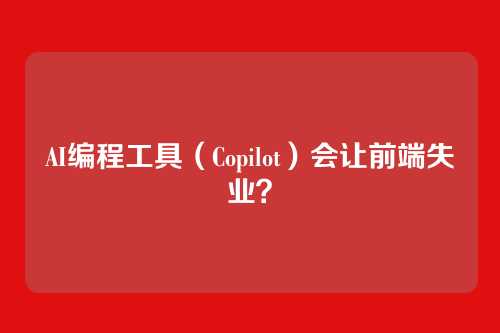 AI编程工具（Copilot）会让前端失业？
