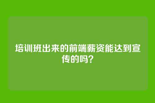培训班出来的前端薪资能达到宣传的吗？