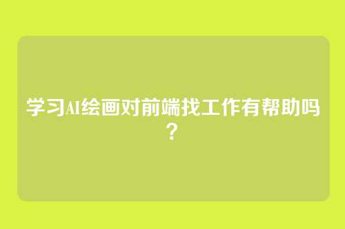 学习AI绘画对前端找工作有帮助吗?