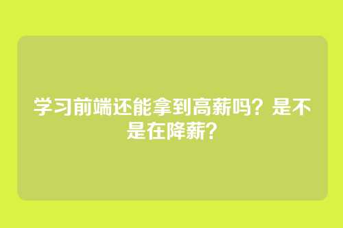 学习前端还能拿到高薪吗？是不是在降薪？