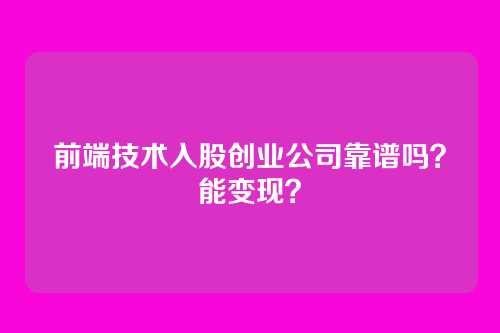 前端技术入股创业公司靠谱吗？能变现？