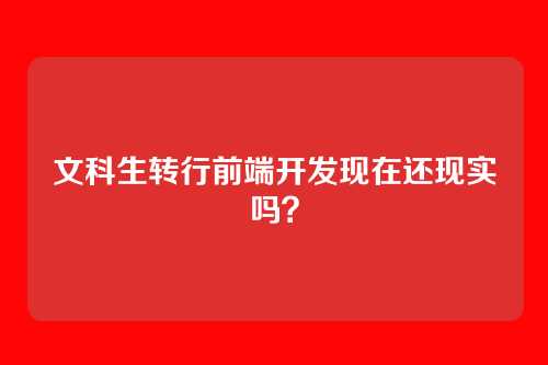 文科生转行前端开发现在还现实吗？