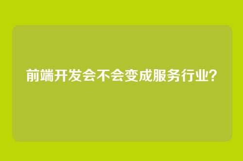 前端开发会不会变成服务行业？