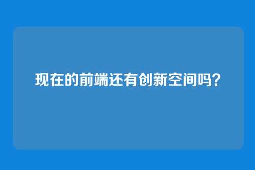 现在的前端还有创新空间吗？