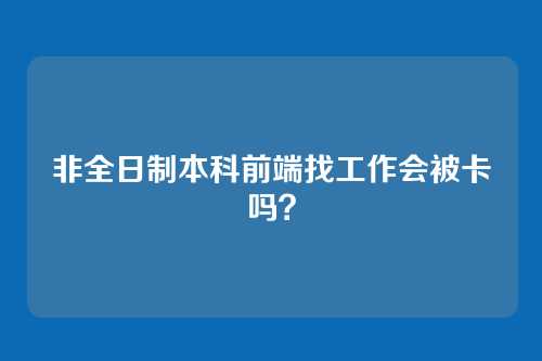 非全日制本科前端找工作会被卡吗？