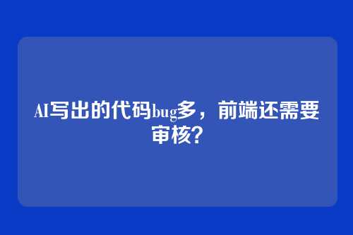 AI写出的代码bug多，前端还需要审核？