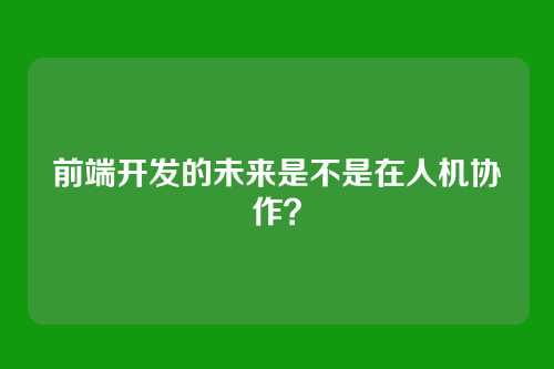 前端开发的未来是不是在人机协作？