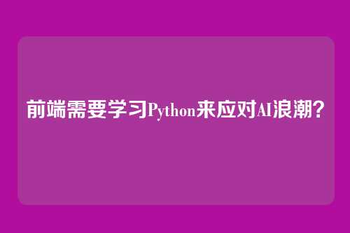 前端需要学习Python来应对AI浪潮？