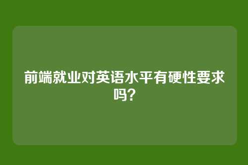 前端就业对英语水平有硬性要求吗？
