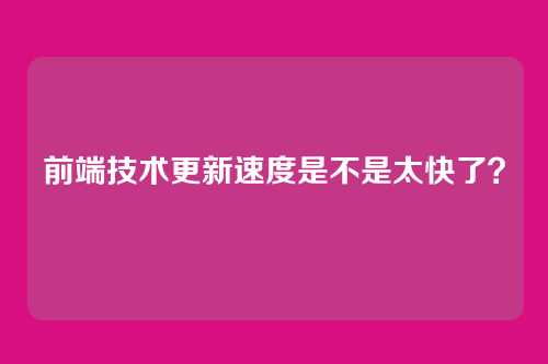 前端技术更新速度是不是太快了？