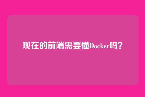现在的前端需要懂Docker吗？