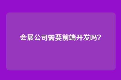 会展公司需要前端开发吗?