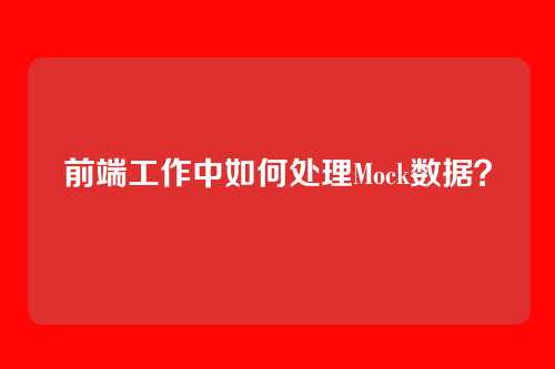 前端工作中如何处理Mock数据？