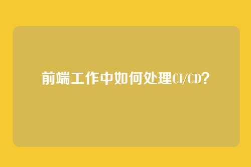 前端工作中如何处理CI/CD？