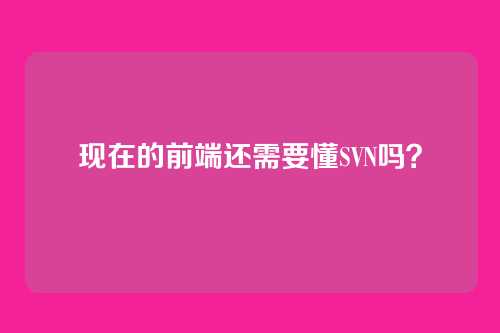 现在的前端还需要懂SVN吗？