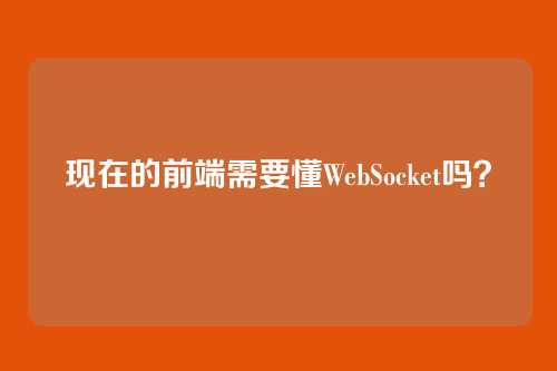 现在的前端需要懂WebSocket吗？
