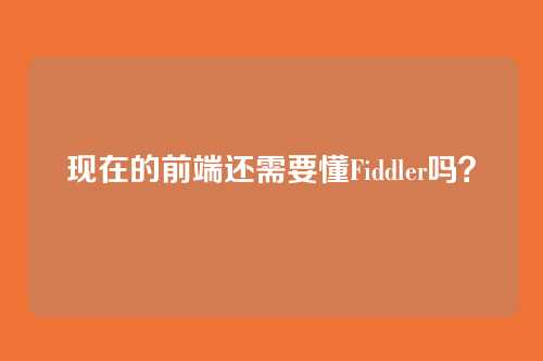 现在的前端还需要懂Fiddler吗？
