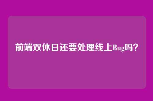 前端双休日还要处理线上Bug吗？