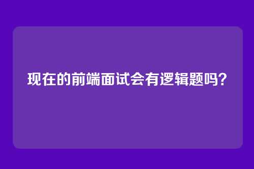 现在的前端面试会有逻辑题吗？