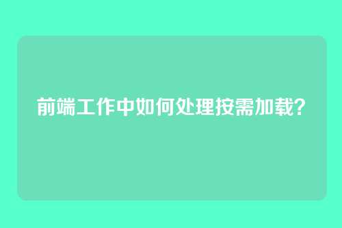 前端工作中如何处理按需加载？