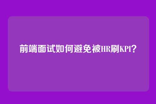 前端面试如何避免被HR刷KPI？