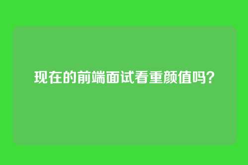 现在的前端面试看重颜值吗？