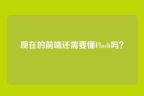 现在的前端还需要懂Flash吗？