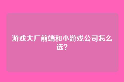 详细阅读:游戏大厂前端和小游戏公司怎么选? 游戏大厂前端和小游戏公司怎么选?