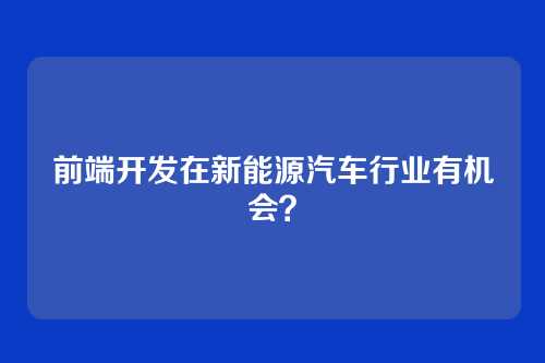 前端开发在新能源汽车行业有机会？