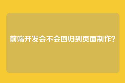 前端开发会不会回归到页面制作？